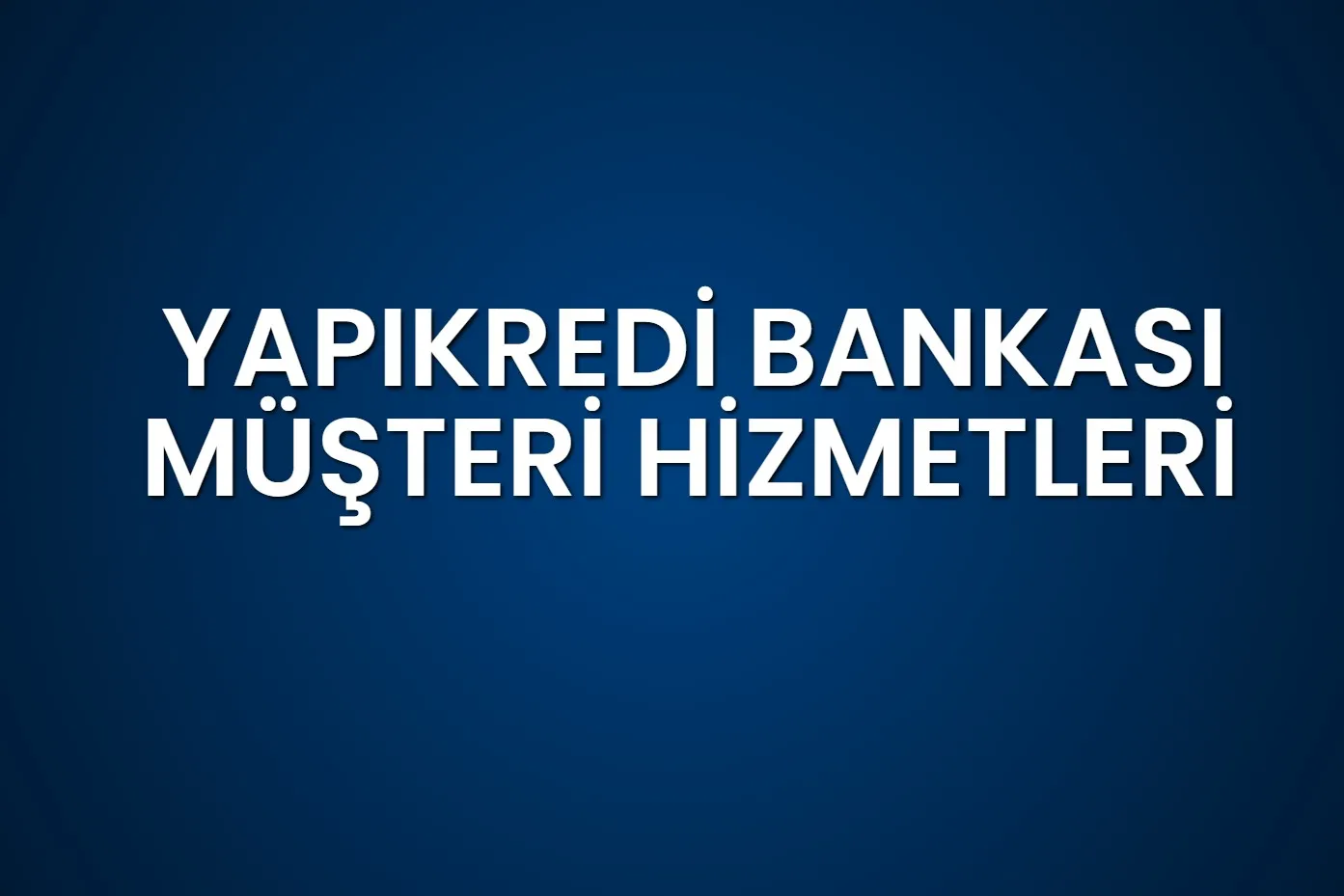 Yapı Kredi Müşteri Hizmetleri Güncel 2025